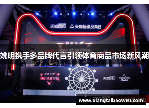 姚明携手多品牌代言引领体育商品市场新风潮