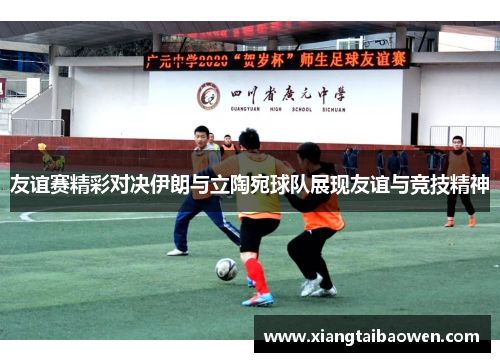 友谊赛精彩对决伊朗与立陶宛球队展现友谊与竞技精神