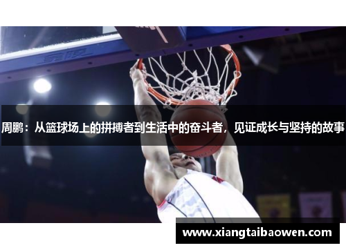 周鹏：从篮球场上的拼搏者到生活中的奋斗者，见证成长与坚持的故事