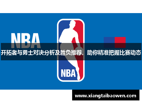 开拓者与勇士对决分析及胜负推荐，助你精准把握比赛动态