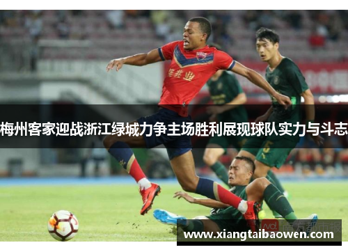 梅州客家迎战浙江绿城力争主场胜利展现球队实力与斗志