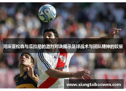 河床亚松森与瓜拉尼的激烈对决揭示足球战术与团队精神的较量
