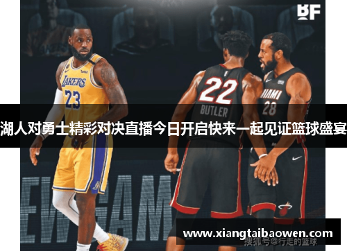 湖人对勇士精彩对决直播今日开启快来一起见证篮球盛宴